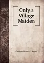 Only a Village Maiden - Constance Eleanora C. Howard