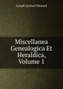 Miscellanea Genealogica Et Heraldica, Volume 1 - Joseph Jackson Howard