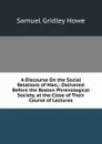 A Discourse On the Social Relations of Man;: Delivered Before the Boston Phrenological Society, at the Close of Their Course of Lectures - Samuel Gridley Howe