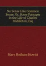 No Sense Like Common Sense, Or, Some Passages in the Life of Charles Middleton, Esq - Howitt Mary Botham
