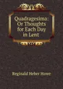 Quadragesima: Or Thoughts for Each Day in Lent . - Reginald Heber Howe