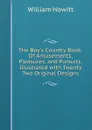 The Boy.s Country Book: Of Amusements, Pleasures, and Pursuits.Illustrated with Twenty Two Original Designs - Howitt William