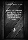 Report On American Manuscripts in the Royal Institution of Great Britain .: July 1782-March 1783 - Benjamin Franklin Stevens