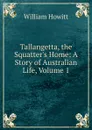 Tallangetta, the Squatter.s Home: A Story of Australian Life, Volume 1 - Howitt William