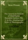 The American System of Shorthand: Business Letters. No. 2. in the Amanuensis Style of Phonography - Benn Pitman