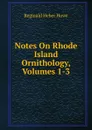 Notes On Rhode Island Ornithology, Volumes 1-3 - Reginald Heber Howe