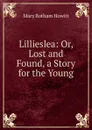 Lillieslea: Or, Lost and Found, a Story for the Young - Howitt Mary Botham