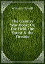 The Country Year-Book; Or, the Field, the Forest . the Fireside - Howitt William