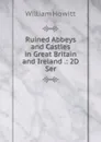 Ruined Abbeys and Castles in Great Britain and Ireland .: 2D Ser. - Howitt William