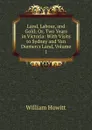 Land, Labour, and Gold: Or, Two Years in Victoria: With Visits to Sydney and Van Diemen.s Land, Volume 1 - Howitt William