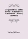 Eloquent Sons of the South: A Handbook of Southern Oratory, Volume 1 - Walter Williams