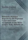 Howard.s Practice Reports in the Supreme Court and Court of Appeals of the State of New York, Volume 64 - Howard Nathan