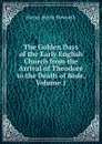 The Golden Days of the Early English Church from the Arrival of Theodore to the Death of Bede, Volume 1 - Henry Hoyle Howorth