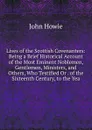 Lives of the Scottish Covenanters: Being a Brief Historical Account of the Most Eminent Noblemen, Gentlemen, Ministers, and Others, Who Testified Or . of the Sixteenth Century, to the Yea - John Howie