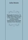 Biographia Scoticana: Or, a Brief Historical Account of the Lives, Characters, and Memorable Transactions of the Most Eminent Scots Worthies . - John Howie