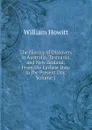 The History of Discovery in Australia, Tasmania, and New Zealand: From the Earliest Date to the Present Day, Volume 1 - Howitt William