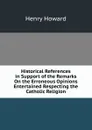 Historical References in Support of the Remarks On the Erroneous Opinions Entertained Respecting the Catholic Religion - Henry Howard