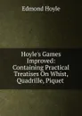 Hoyle.s Games Improved: Containing Practical Treatises On Whist, Quadrille, Piquet . - Edmond Hoyle