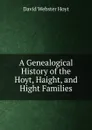 A Genealogical History of the Hoyt, Haight, and Hight Families - David Webster Hoyt