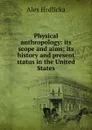 Physical anthropology: its scope and aims; its history and present status in the United States - Hrdlicka Ales