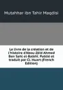 Le livre de la creation et de l.histoire d.Abou-Zeid Ahmed Ben Sahl el-Balkhi. Publie et traduit par Cl. Huart (French Edition) - Mutahhar ibn Tahir Maqdisi