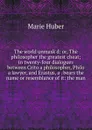 The world unmask.d: or, The philosopher the greatest cheat; in twenty-four dialogues between Crito a philosopher, Philo a lawyer, and Erastus, a . bears the name or resemblance of it: the man - Marie Huber