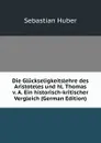 Die Gluckseligkeitslehre des Aristoteles und hl. Thomas v. A. Ein historisch-kritischer Vergleich (German Edition) - Sebastian Huber