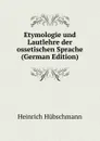 Etymologie und Lautlehre der ossetischen Sprache (German Edition) - Heinrich Hübschmann