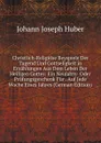 Christlich-Religiose Beyspiele Der Tugend Und Gottseligkeit in Erzahlungen Aus Dem Leben Der Heiligen Gottes: Ein Neujahrs- Oder Prufungsgeschenk Fur . Auf Jede Woche Eines Jahres (German Edition) - Johann Joseph Huber