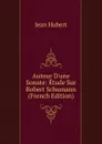 Autour D.une Sonate: Etude Sur Robert Schumann (French Edition) - Jean Hubert