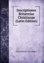 Inscriptiones Britanniae Christianae (Latin Edition) - Ernst Willibald Emil Hübner
