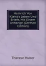 Heinrich Von Kleist.s Leben Und Briefe, Mit Einem Anhange (German Edition) - Therese Huber