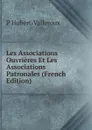 Les Associations Ouvrieres Et Les Associations Patronales (French Edition) - P Hubert-Valleroux