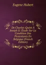 De Charles-Quint A Joseph Ii: Etude Sur La Condition Des Protestants En Belgique (French Edition) - Eugène Hubert