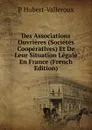 Des Associations Ouvrieres (Societes Cooperatives) Et De Leur Situation Legale En France (French Edition) - P Hubert-Valleroux