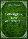 Lohengrin, son of Parsifal; - Oliver Huckel