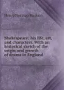 Shakespeare; his life, art, and characters. With an historical sketch of the origin and growth of drama in England - Henry Norman Hudson