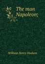 The man Napoleon; - W. H. Hudson