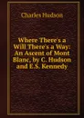 Where There.s a Will There.s a Way: An Ascent of Mont Blanc, by C. Hudson and E.S. Kennedy - Charles Hudson