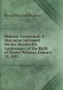 Webster Centennial: A Discourse Delivered On the Hundredth Anniversary of the Birth of Daniel Webster, January 18, 1882 - Henry Norman Hudson