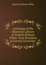 Catalogue of the Historical Library of Andrew Dickson White: First President of Cornell University . - Andrew Dickson White