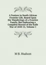 A Feature in South African Frontier Life, Based Upon the Wanderings of a Frontier Family, But Embracing a Complete Record of the Kafir War of 1850-51, Volume 1 - M B. Hudson