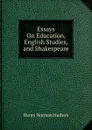 Essays On Education, English Studies, and Shakespeare - Henry Norman Hudson