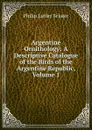 Argentine Ornithology: A Descriptive Catalogue of the Birds of the Argentine Republic, Volume 1 - Philip Lutley Sclater