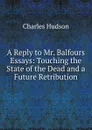 A Reply to Mr. Balfours Essays: Touching the State of the Dead and a Future Retribution - Charles Hudson