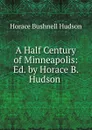 A Half Century of Minneapolis: Ed. by Horace B. Hudson . - Horace Bushnell Hudson