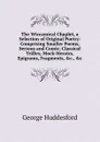 The Wiccamical Chaplet, a Selection of Original Poetry: Comprising Smaller Poems, Serious and Comic; Classical Trifles; Mock-Heroics, Epigrams, Fragments, .c., .c - George Huddesford