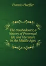 The troubadours; a history of Provencal life and literature in the Middle Ages - Francis Hueffer