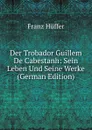 Der Trobador Guillem De Cabestanh: Sein Leben Und Seine Werke (German Edition) - Franz Hüffer