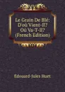 Le Grain De Ble: D.ou Vient-Il. Ou Va-T-Il. (French Edition) - Édouard-Jules Huet